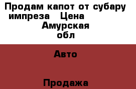 Продам капот от субару импреза › Цена ­ 15 000 - Амурская обл. Авто » Продажа запчастей   